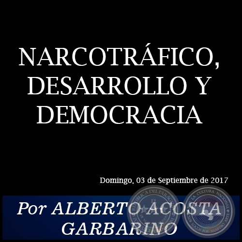 NARCOTRÁFICO, DESARROLLO Y DEMOCRACIA - Por ALBERTO ACOSTA GARBARINO - Domingo, 03 de Septiembre de 2017